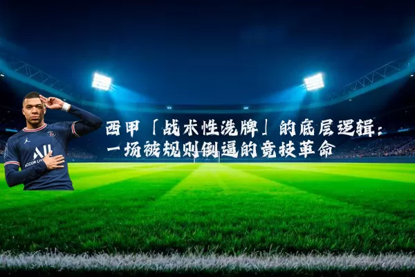西甲「战术性洗牌」的底层逻辑：一场被规则倒逼的竞技革命