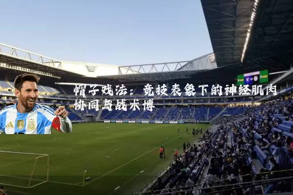 帽子戏法:竞技表象下的神经肌肉协同与战术博弈