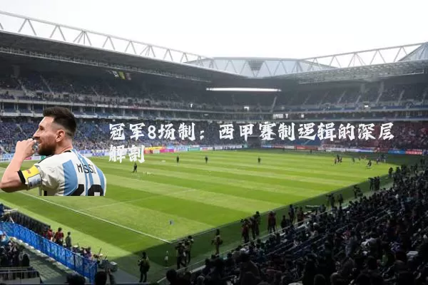 冠军8场制:西甲赛制逻辑的深层解剖
