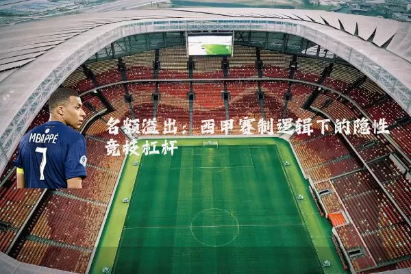 名额溢出:西甲赛制逻辑下的隐性竞技杠杆